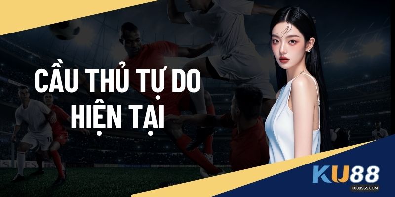 Cầu Thủ Tự Do Hiện Tại – Danh Sách Mới Nhất Tại KU88