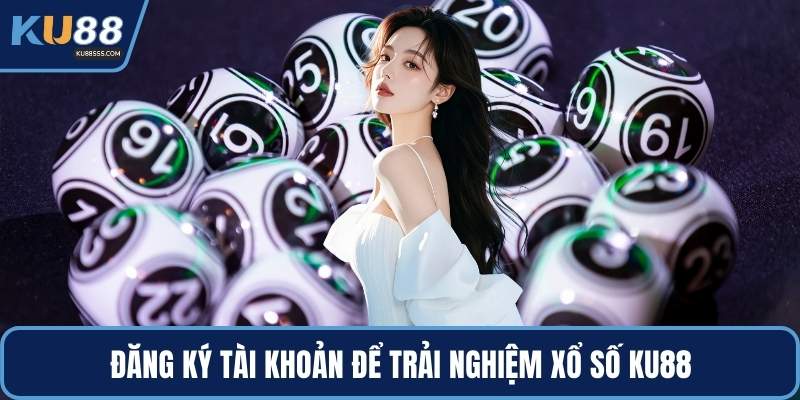 Đăng ký tài khoản để trải nghiệm xổ số KU88