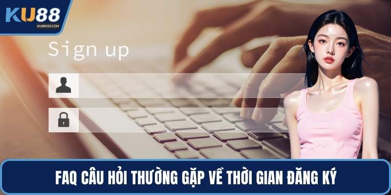 FAQ câu hỏi thường gặp về thời gian đăng ký