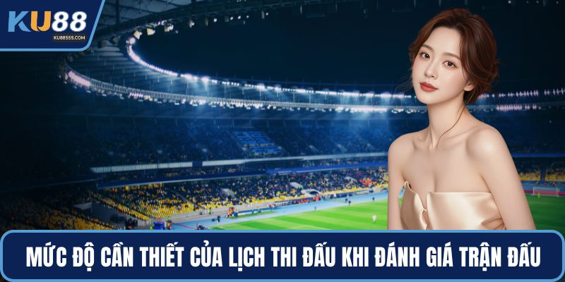 Mức độ cần thiết của lịch thi đấu khi đánh giá trận đấu
