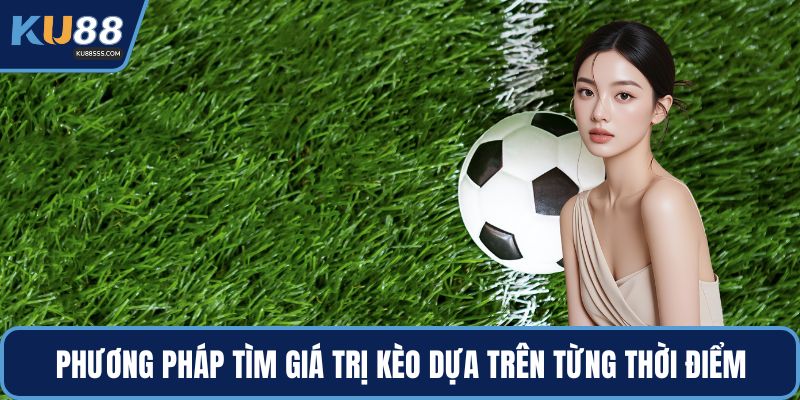 Phương pháp tìm giá trị kèo dựa trên từng thời điểm